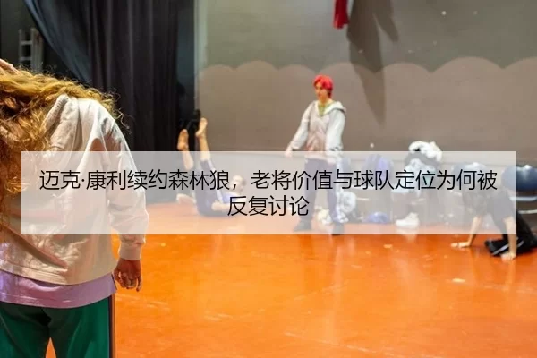 迈克·康利续约森林狼，老将价值与球队定位为何被反复讨论